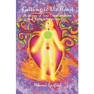 Getting to the Heart: A Journey of Soul Transformation and Spiritual Enlightenment, Paperback - Athene Raefiel imagine