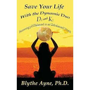 Save Your Life with the Dynamic Duo D3 and K2: How to Be pH Balanced in an Unbalanced World, Hardcover - Blythe Ayne imagine
