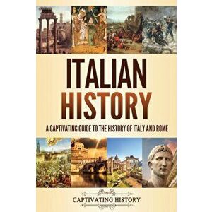 Italian History: A Captivating Guide to the History of Italy and Rome, Paperback - Captivating History imagine