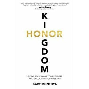 Kingdom Honor: 12 Keys to Serving Your Leaders and Unlocking Your Destiny, Paperback - Gary Montoya imagine