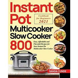 Instant Pot Multicooker Slow Cooker Cookbook for Beginners 2021: 800 Easy, Affordable and Flavorful Recipes for Your Instant Pot Multicooker Slow Cook imagine