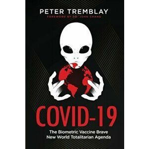 Covid-19: The Biometric Vaccine Brave New World Totalitarian Agenda, Paperback - Peter Tremblay imagine