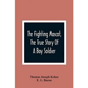 The Fighting Mascot, The True Story Of A Boy Soldier, Paperback - Thomas Joseph Kehoe imagine