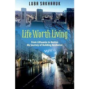 Life Worth Living: From Lithuania to Boston My Journey of Building Resilience, Paperback - Luba Sakharuk imagine