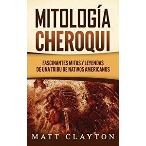 Mitología Cheroqui: Fascinantes mitos y leyendas de una tribu de nativos americanos, Hardcover - Matt Clayton imagine