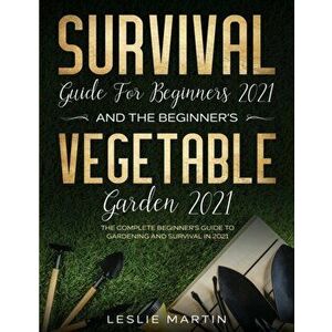 Survival Guide for Beginners 2021 And The Beginner's Vegetable Garden 2021: The Complete Beginner's Guide to Gardening and Survival in 2021 (2 Books I imagine