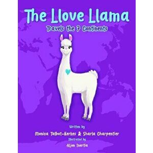The Llove Llama Travels the 7 Continents, Paperback - Monica Talbot-Kerkes imagine