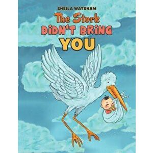 The Stork Didn't Bring You, Paperback - Sheila Watsham imagine