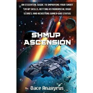 Shmup Ascension: An Essential Guide to Improving Your Shoot 'Em Up Skills, Hitting Astronomical High-Scores, and Achieving Gamer-God St - Anaxyrus Pub imagine