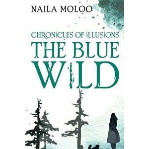 Chronicles of Illusions: The Blue Wild, Paperback - Naila Moloo imagine