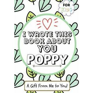 I Wrote This Book About You Poppy: A Child's Fill in The Blank Gift Book For Their Special Poppy - Perfect for Kid's - 7 x 10 inch - The Life Graduate imagine