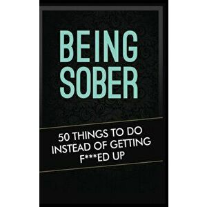 Being Sober: 50 Things to Do Instead of Getting F***ed Up Being Sober, Paperback - Grandma Kickass imagine