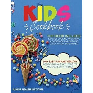 Kids Cookbook: 2 Books in 1: Cooking and Baking. A Cookbook for Kids Who Love to Cook, Bake and Eat with 100 Easy, Fun and Healthy R - Junior Health I imagine