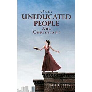 Only Uneducated People Are Christians, Paperback - Angie Currin imagine