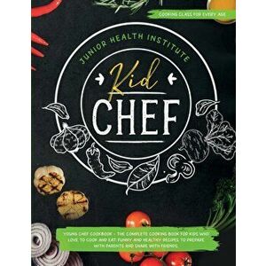 Kid Chef: Young Chef Cookbook - The Complete Cooking Book for Kids Who Love to Cook and Eat. Funny and Healthy Recipes to Prepar - Junior Health Insti imagine