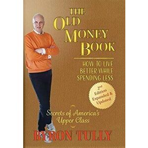 The Old Money Book: How to Live Better While Spending Less, Hardcover - Byron Tully imagine