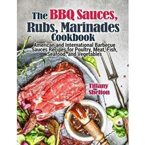 The BBQ Sauces, Rubs, and Marinades Cookbook: American and International Barbecue Sauces Recipes for Poultry, Meat, Fish, Seafood, and Vegetables - Ti imagine
