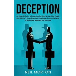Deception: An Essential Guide to Understanding How Machiavellian People Can Hide the Truth and Use their Knowledge of Human Behav - Neil Morton imagine