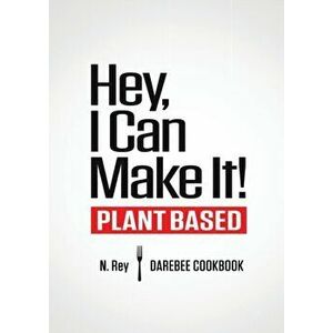 Hey, I Can Make It!: Plant-Based Darebee Cook Book, Paperback - N. Rey imagine