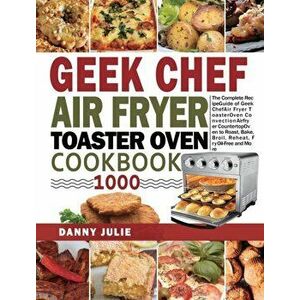 Geek Chef Air Fryer Toaster Oven Cookbook 1000: The Complete Recipe Guide of Geek Chef Air Fryer Toaster Oven Convection Air Fryer Countertop Oven to imagine