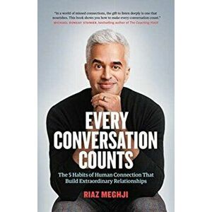 Every Conversation Counts: The 5 Habits of Human Connection That Build Extraordinary Relationships, Paperback - Riaz Meghji imagine