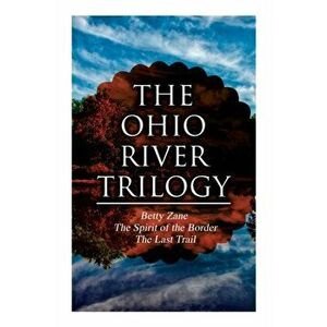 The Ohio River Trilogy: Betty Zane The Spirit of the Border The Last Trail: Western Classics, Paperback - Zane Grey imagine