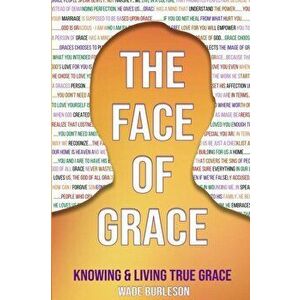 The Face of Grace: Knowing and Living True Grace, Paperback - Wade Burleson imagine