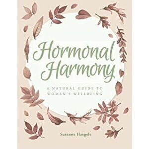 Hormonal Harmony: A natural guide to women's wellbeing, Paperback - Susanne Haegele imagine