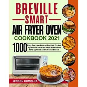 Breville Smart Air Fryer Oven Cookbook 2021: 1000 Easy Tasty Yet Healthy Recipes Cooked by Breville Smart Air Fryer Toast Oven for Beginners and Advan imagine