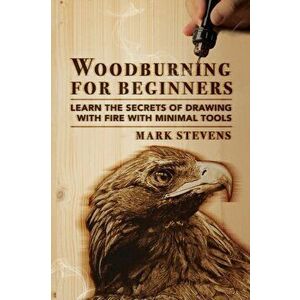 Woodburning for Beginners: Learn the Secrets of Drawing With Fire With Minimal Tools: Woodburning for Beginners: Learn the Secrets of Drawing Wit - Ma imagine