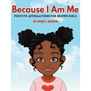 Because I am Me: Positive Affirmations for Brown Girls, Hardcover - Erika J. Gibson imagine