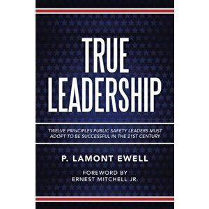 True Leadership: Twelve Principles Public Safety Leaders Must Adopt to Be Successful in the 21St Century, Paperback - P. Lamont Ewell imagine