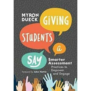 Giving Students a Say: Smarter Assessment Practices to Empower and Engage, Paperback - Myron Dueck imagine