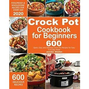 Crock Pot Cookbook for Beginners: 600 Quick, Easy and Delicious Crock Pot Recipes for Everyday Meals - Foolproof & Wholesome Recipes for Every Day 202 imagine