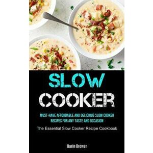 Slow Cooker: Must-Have Affordable and Delicious Slow Cooker Recipes for Any Taste and Occasion (The Essential Slow Cooker Recipe Co - Darin Brewer imagine
