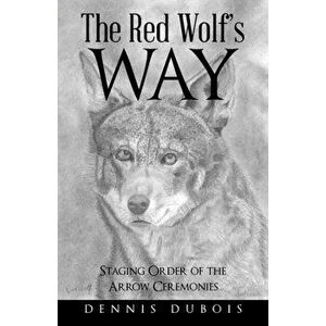The Red Wolf's Way: Staging Order of the Arrow Ceremonies, Paperback - Dennis DuBois imagine