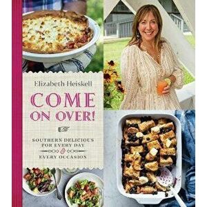 Come on Over!: Southern Delicious for Every Day and Every Occasion, Hardcover - Elizabeth Heiskell imagine