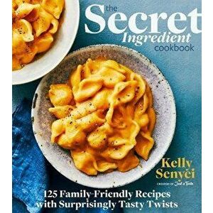 The Secret Ingredient Cookbook: 125 Family-Friendly Recipes with Surprisingly Tasty Twists, Hardcover - Kelly Senyei imagine