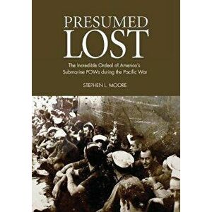 Presumed Lost: The Incredible Ordeal of America's Submarine POWs during the Pacific War, Paperback - Stephen L. Moore imagine