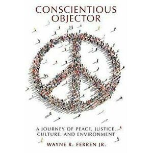 Conscientious Objector: A Journey of Peace, Justice, Culture, and Environment, Paperback - Jr. Ferren, Wayne R. imagine