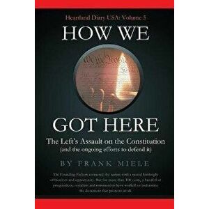 How We Got Here: The Left's Assault on the Constitution, Paperback - Frank D. Miele imagine