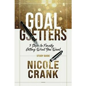 Goal Getters - Study Guide: 5 Steps to Finally Getting What You Want, Paperback - Nicole Crank imagine