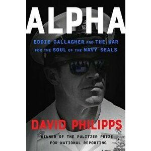 Alpha: Eddie Gallagher and the War for the Soul of the Navy Seals, Hardcover - David Philipps imagine