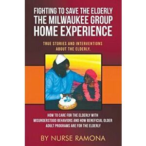 Fighting to Save the Elderly The Milwaukee Group Home Experience: How to Care for the Elderly with Misunderstood Behaviors And How Beneficial Older Ad imagine