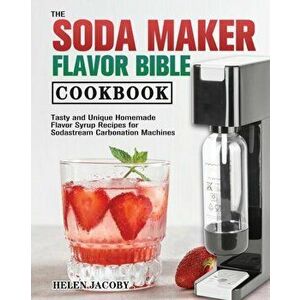 The Soda Maker Flavor Bible Cookbook, Paperback - Helen Jacoby imagine