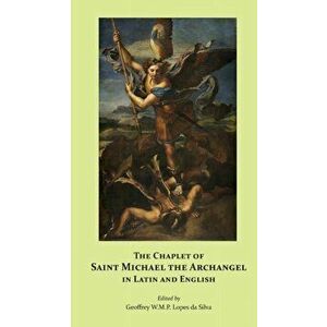 The Chaplet of Saint Michael the Archangel in Latin and English, Paperback - Geoffrey W. M. P. Lopes Da Silva imagine