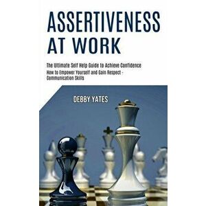 Assertiveness at Work: How to Empower Yourself and Gain Respect - Communication Skills (The Ultimate Self Help Guide to Achieve Confidence) - Debby Ya imagine