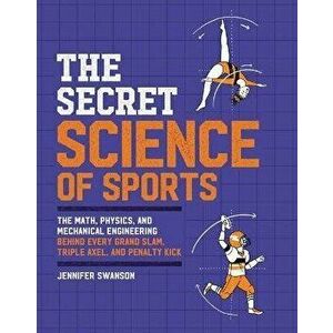 The Secret Science of Sports: The Math, Physics, and Mechanical Engineering Behind Every Grand Slam, Triple Axel, and Penalty Kick - Jennifer Swanson imagine