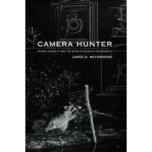 Camera Hunter: George Shiras III and the Birth of Wildlife Photography, Paperback - James H. McCommons imagine