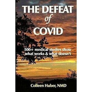 The Defeat of COVID: 500+ medical studies show what works & what doesn't, Paperback - Colleen Huber Nmd imagine